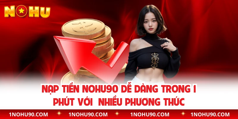 Nạp Tiền NOHU90 Dễ Dàng Trong 1 Phút Với  Nhiều Phương Thức