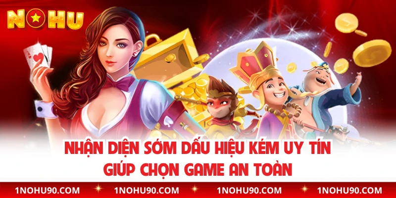 Nhận diện sớm dấu hiệu kém uy tín giúp chọn game an toàn