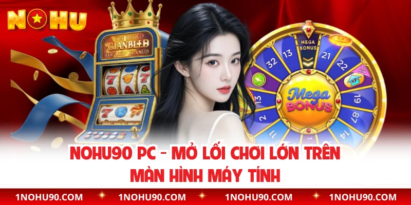 NOHU90 PC - Mở Lối Chơi Lớn Trên Màn Hình Máy Tính