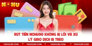 Rút Tiền NOHU90 Không Bị Lỗi Và Xử Lý Giao Dịch Bị Treo