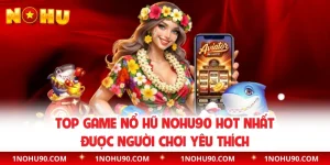 Top Game Nổ Hũ NOHU90 Hot Nhất Được Người Chơi Yêu Thích