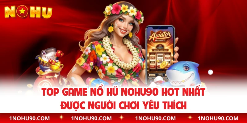 Top Game Nổ Hũ NOHU90 Hot Nhất Được Người Chơi Yêu Thích