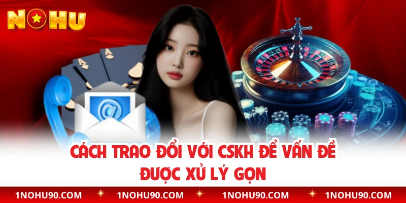 Cách trao đổi với CSKH để vấn đề được xử lý gọn 