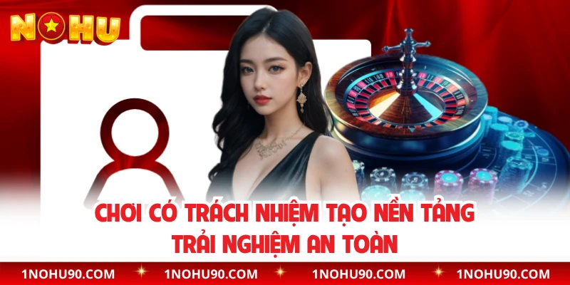 Chơi có trách nhiệm tạo nền tảng trải nghiệm an toàn