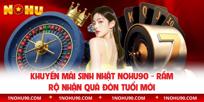 Khuyến Mãi Sinh Nhật NOHU90 - Rầm Rộ Nhận Quà Đón Tuổi Mới