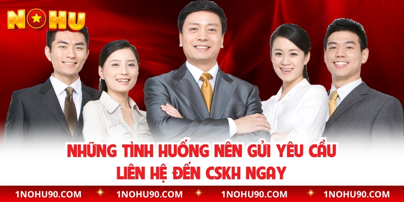 Những tình huống nên gửi yêu cầu liên hệ đến CSKH ngay 